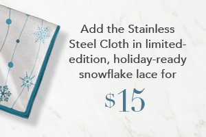 Your order qualifies you to buy the LE Stainless Steel Cloth, snowflake lace for $15!